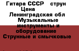 Гитара СССР 6 струн › Цена ­ 2 500 - Ленинградская обл. Музыкальные инструменты и оборудование » Струнные и смычковые   